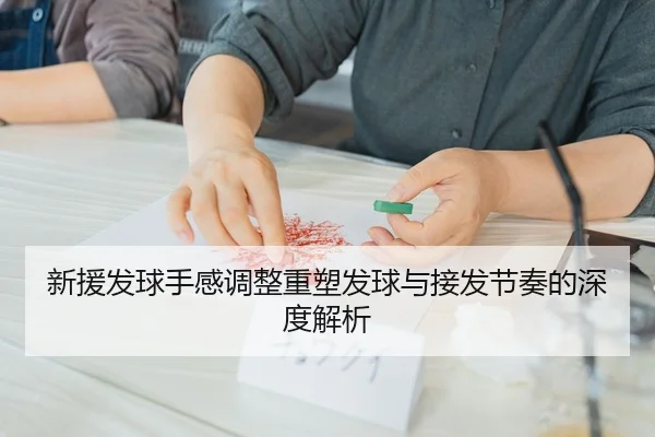 新援发球手感调整重塑发球与接发节奏的深度解析